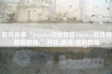 软件分享“AApoker作弊软件AApoker软件作弊挂教程(”开挂(透视)辅助教程