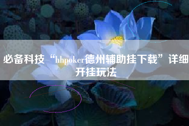 必备科技“hhpoker德州辅助挂下载	”详细开挂玩法
