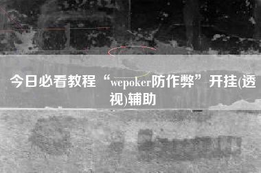今日必看教程“wepoker防作弊	”开挂(透视)辅助
