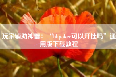 玩家辅助神器：“hhpoker可以开挂吗	”通用版下载教程