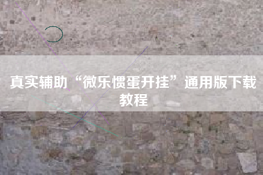 真实辅助“微乐惯蛋开挂”通用版下载教程