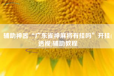 辅助神器“广东雀神麻将有挂吗	”开挂(透视)辅助教程