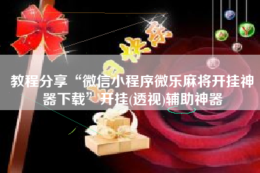 教程分享“微信小程序微乐麻将开挂神器下载	”开挂(透视)辅助神器