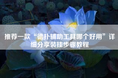 推荐一款“德扑辅助工具哪个好用	”详细分享装挂步骤教程