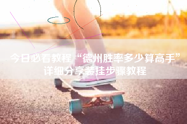 今日必看教程“德州胜率多少算高手	”详细分享装挂步骤教程