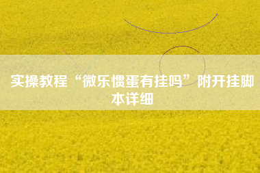 实操教程“微乐惯蛋有挂吗	”附开挂脚本详细