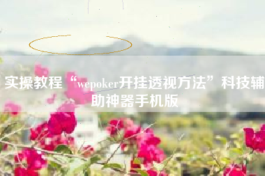 实操教程“wepoker开挂透视方法	”科技辅助神器手机版