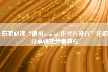 玩家必读“德州wepoker作弊有没有”详细分享装挂步骤教程