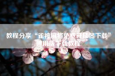 教程分享“雀神麻将免费开挂器下载	”通用版下载教程