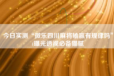 今日实测“微乐四川麻将输赢有规律吗	”(曝光透视必备猫腻