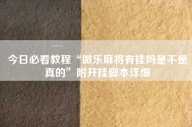今日必看教程“微乐麻将有挂吗是不是真的”附开挂脚本详细
