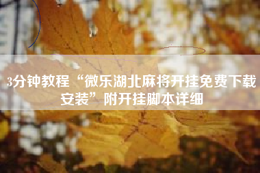 3分钟教程“微乐湖北麻将开挂免费下载安装”附开挂脚本详细