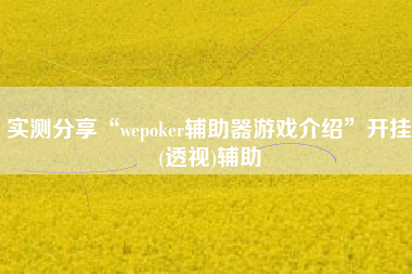 实测分享“wepoker辅助器游戏介绍	”开挂(透视)辅助