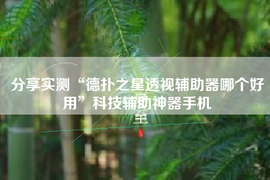 分享实测“德扑之星透视辅助器哪个好用”科技辅助神器手机