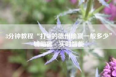 3分钟教程“打50的德州输赢一般多少”辅助器 - 实时智能