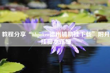 教程分享“hhpoker德州辅助挂下载”附开挂脚本详细