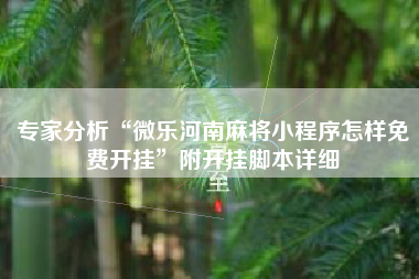 专家分析“微乐河南麻将小程序怎样免费开挂	”附开挂脚本详细