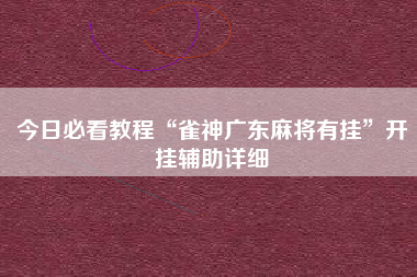 今日必看教程“雀神广东麻将有挂”开挂辅助详细