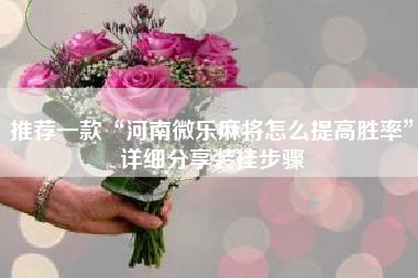 推荐一款“河南微乐麻将怎么提高胜率”详细分享装挂步骤