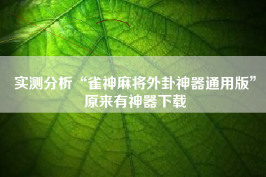 实测分析“雀神麻将外卦神器通用版”原来有神器下载