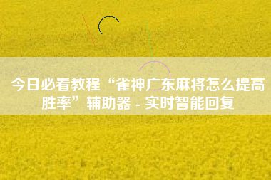 今日必看教程“雀神广东麻将怎么提高胜率	”辅助器 - 实时智能回复
