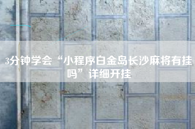 3分钟学会“小程序白金岛长沙麻将有挂吗	”详细开挂