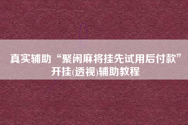 真实辅助“聚闲麻将挂先试用后付款”开挂(透视)辅助教程