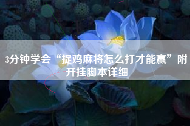 3分钟学会“捉鸡麻将怎么打才能赢”附开挂脚本详细