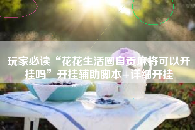 玩家必读“花花生活圈自贡麻将可以开挂吗	”开挂辅助脚本+详细开挂