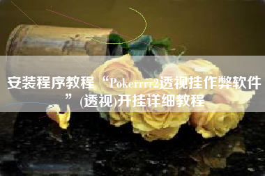 安装程序教程“Pokerrrr2透视挂作弊软件	”(透视)开挂详细教程
