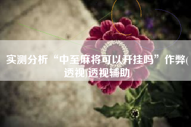 实测分析“中至麻将可以开挂吗	”作弊(透视)透视辅助