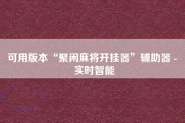 可用版本“聚闲麻将开挂器	”辅助器 - 实时智能