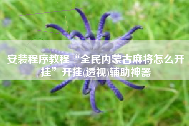 安装程序教程“全民内蒙古麻将怎么开挂	”开挂(透视)辅助神器