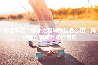 必备科技“德扑之星辅助挂怎么用”揭秘透视辅助万能挂用法