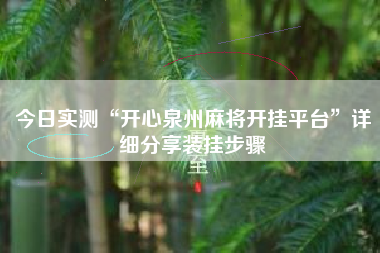 今日实测“开心泉州麻将开挂平台	”详细分享装挂步骤