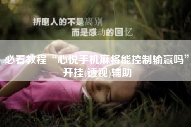 必看教程“心悦手机麻将能控制输赢吗”开挂(透视)辅助