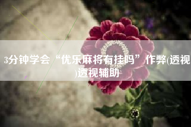 3分钟学会“优乐麻将有挂吗”作弊(透视)透视辅助