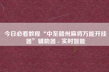今日必看教程“中至赣州麻将万能开挂器”辅助器 - 实时智能