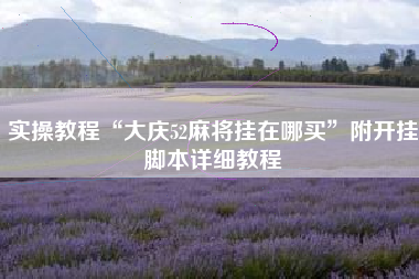 实操教程“大庆52麻将挂在哪买”附开挂脚本详细教程