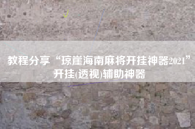 教程分享“琼崖海南麻将开挂神器2021	”开挂(透视)辅助神器