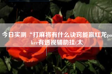 今日实测“打麻将有什么诀窍能赢红龙poker有透视辅助挂(太