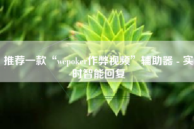 推荐一款“wepoker作弊视频”辅助器 - 实时智能回复