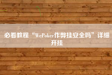 必看教程“WePoker作弊挂安全吗	”详细开挂