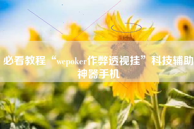 必看教程“wepoker作弊透视挂	”科技辅助神器手机