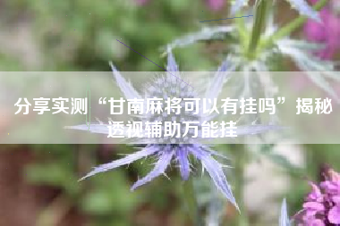 分享实测“甘南麻将可以有挂吗	”揭秘透视辅助万能挂
