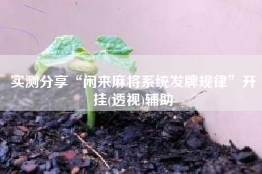 实测分享“闲来麻将系统发牌规律”开挂(透视)辅助