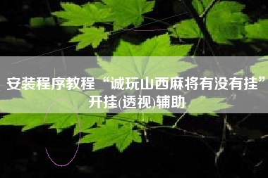 安装程序教程“诚玩山西麻将有没有挂”开挂(透视)辅助