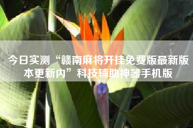 今日实测“赣南麻将开挂免费版最新版本更新内	”科技辅助神器手机版