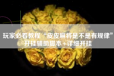 玩家必看教程“皮皮麻将是不是有规律	”开挂辅助脚本+详细开挂