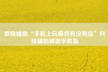 教程辅助“手机上玩麻将有没有挂”科技辅助神器手机版